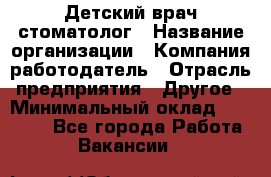 Детский врач-стоматолог › Название организации ­ Компания-работодатель › Отрасль предприятия ­ Другое › Минимальный оклад ­ 60 000 - Все города Работа » Вакансии   